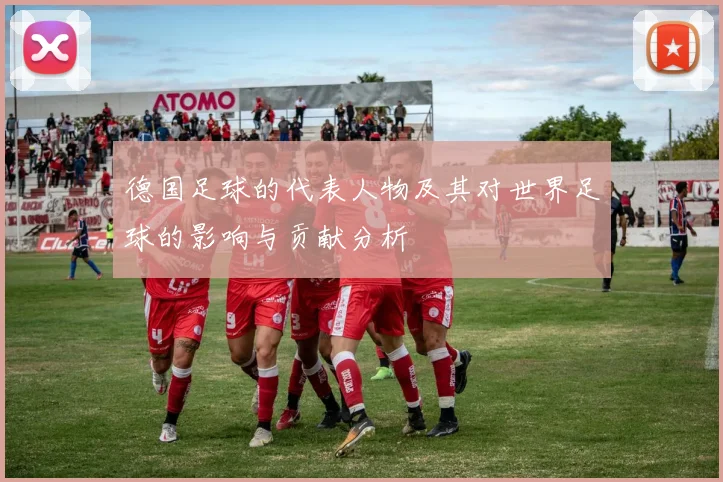 德国足球的代表人物及其对世界足球的影响与贡献分析