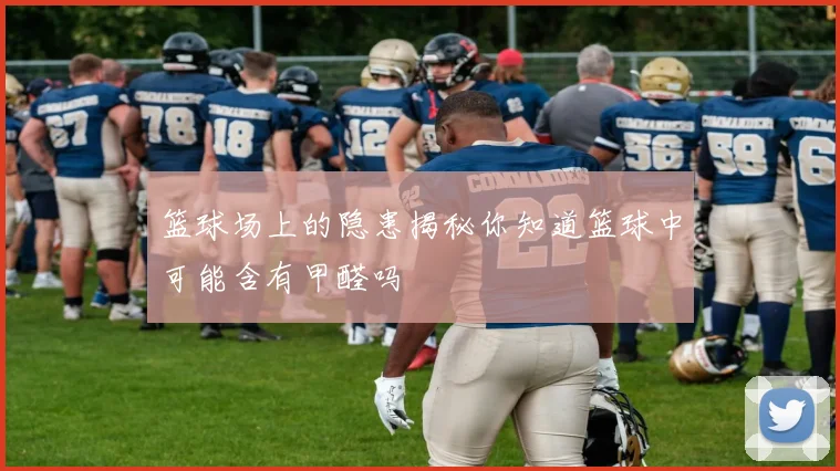 篮球场上的隐患揭秘你知道篮球中可能含有甲醛吗