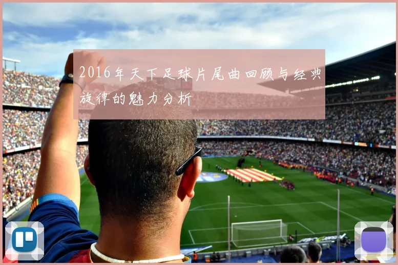 2016年天下足球片尾曲回顾与经典旋律的魅力分析