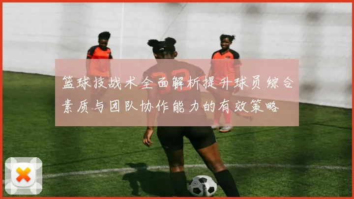 篮球技战术全面解析提升球员综合素质与团队协作能力的有效策略