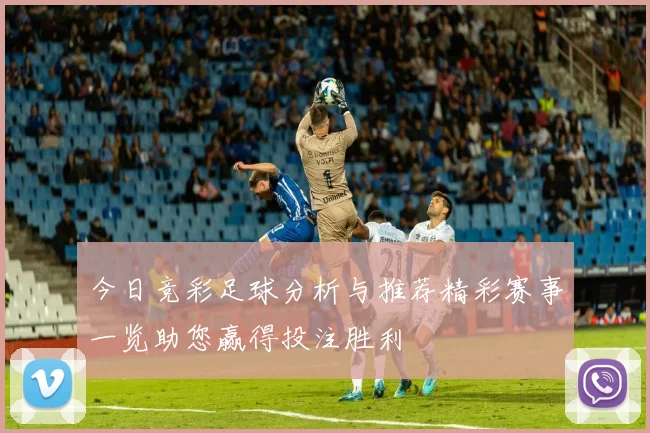 今日竞彩足球分析与推荐精彩赛事一览助您赢得投注胜利