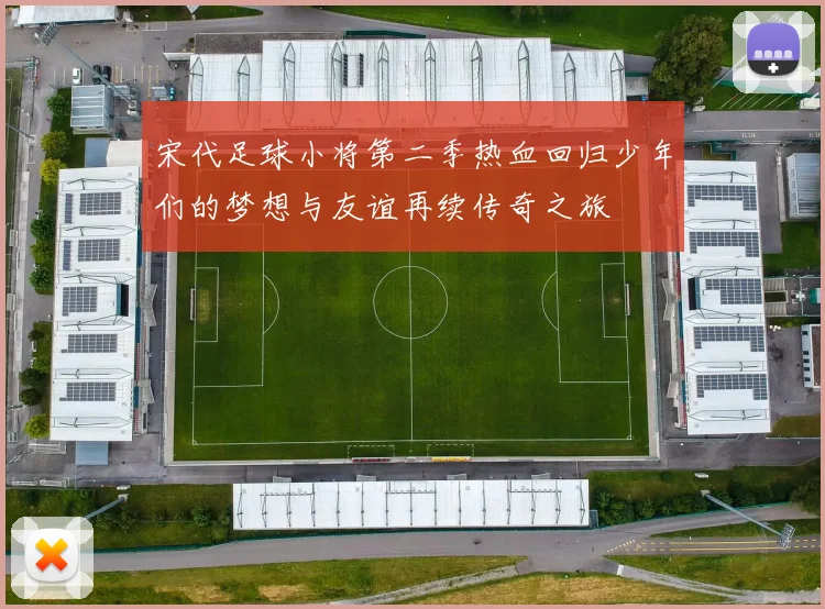 宋代足球小将第二季热血回归少年们的梦想与友谊再续传奇之旅