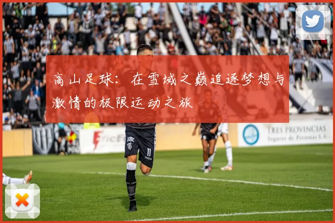 高山足球：在雪域之巅追逐梦想与激情的极限运动之旅
