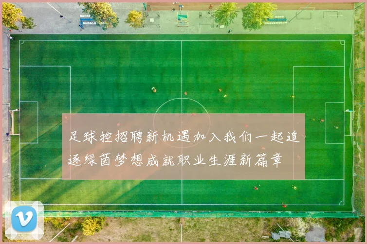 足球控招聘新机遇加入我们一起追逐绿茵梦想成就职业生涯新篇章