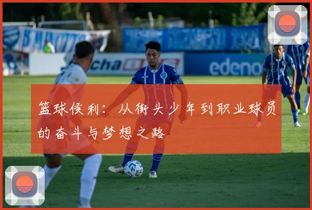 篮球侯利：从街头少年到职业球员的奋斗与梦想之路