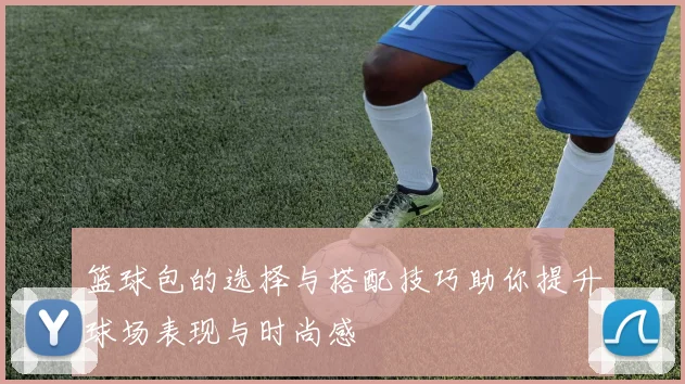 篮球包的选择与搭配技巧助你提升球场表现与时尚感