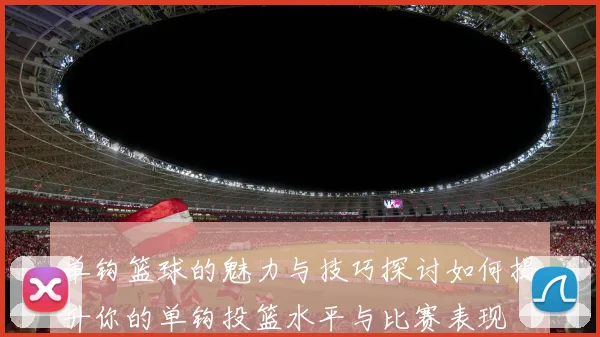 单钩篮球的魅力与技巧探讨如何提升你的单钩投篮水平与比赛表现
