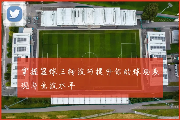 掌握篮球三转技巧提升你的球场表现与竞技水平